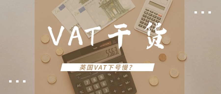  欧洲VAT干货（二）：英国VAT下号慢怎么办