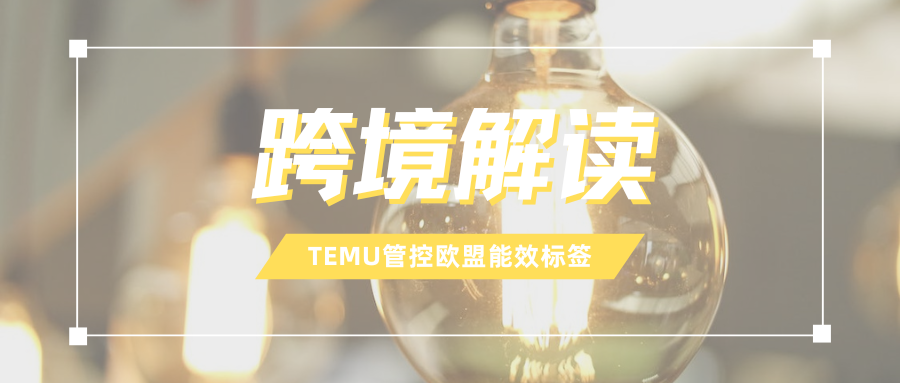 必知！欧盟能效标签新规生效，TEMU要求卖家紧急应对操作