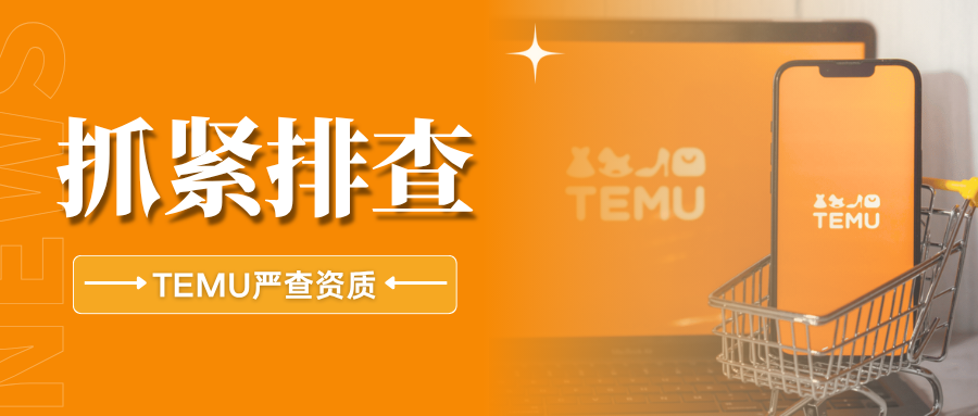 重拳出击！Temu资质审查升级，还有这些雷区值得关注