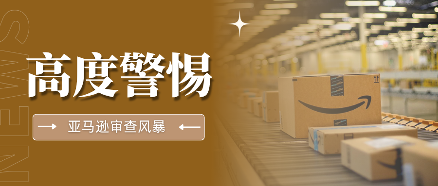 抓紧自查！亚马逊合规审核再升级，这5个高风险点务必警惕