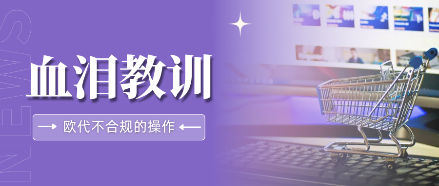 速看！欧代稽查持续升级，卖家必须警惕这些不合规操作