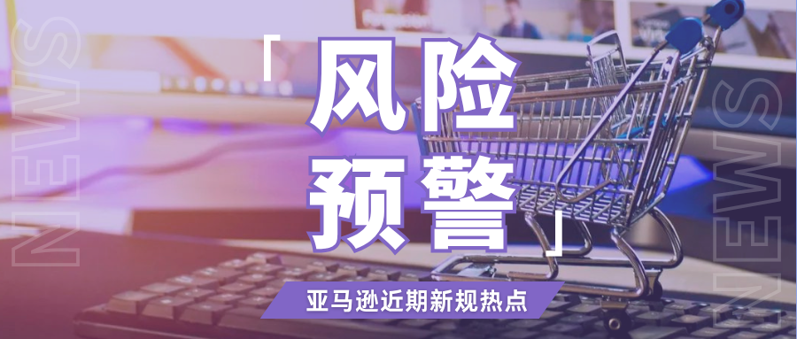 双重暴击!亚马逊近期多项新规生效,卖家该做好哪些准备?