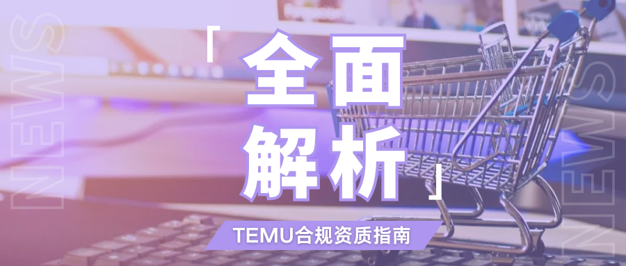 全网最全！TEMU新手必备的合规资质指南，都帮你整理好了