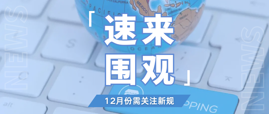划重点!12月起这些新规将生效,跨境卖家抓紧时间自查