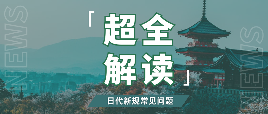 抓紧应对！日代新规即将生效，10个高频问题一次性搞懂