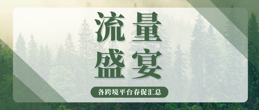 太猛了!各大跨境平台春季流量战打响,备战时间表速速码住