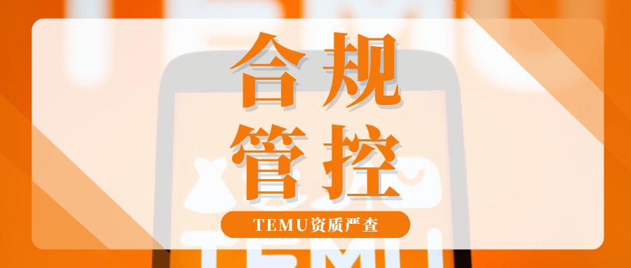 下架预警！Temu资质合规管控升级，这些关键变动抓紧自查  