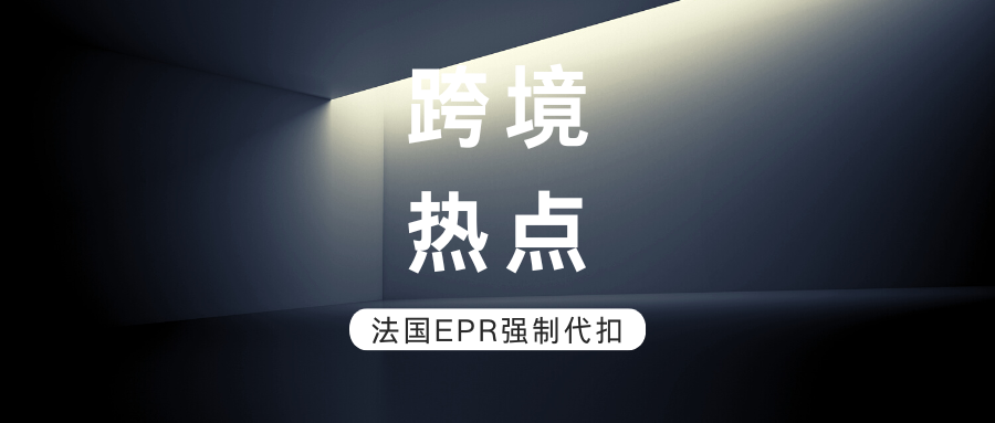 跨境热点 | 开始倒数！法国EPR强制代扣迫在眉睫，卖家如何