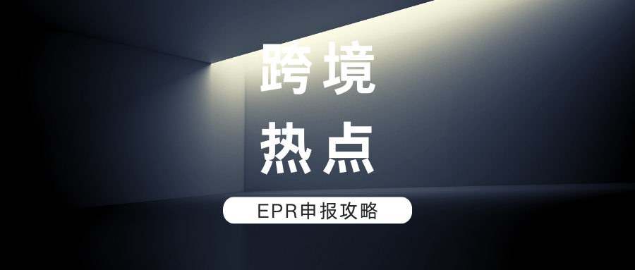 跨境卖家必看！2024年申报将启动，EPR合规迫在眉睫