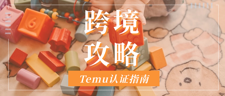 Temu合规自查指南！儿童玩具需要哪些认证要求？