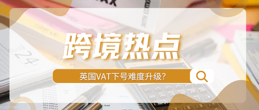 超5万份申请被驳回！英国VAT下号难，卖家如何破局？