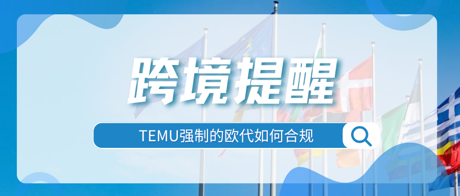 紧急！欧代强制再扩大，8月15日起Temu将批量下架不合规商