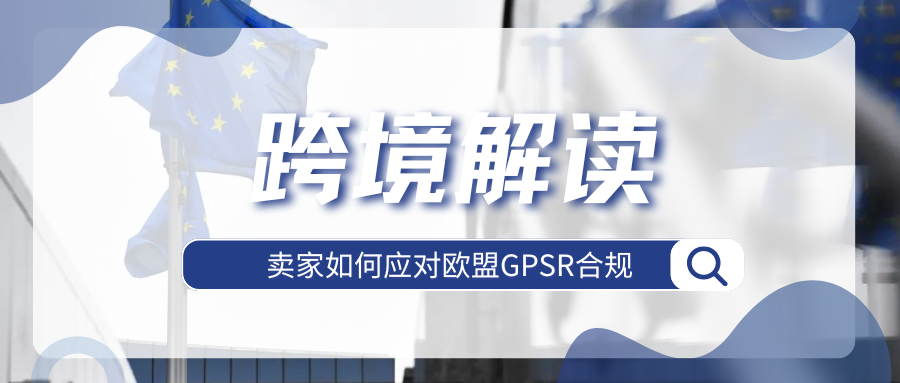 立即行动！多平台已强制实施，欧盟GPSR法规应对详解