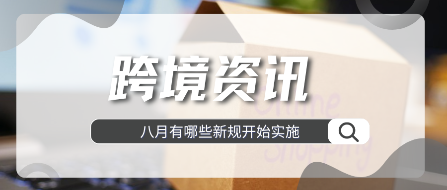 速来围观！8月这些新规开始实施，跨境卖家要注意什么？