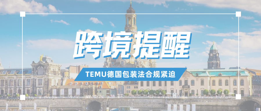 警报拉满！TEMU德国包装法合规最后期限，必看应急方案